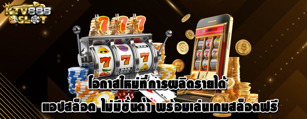 โอกาสใหม่ที่การผลิตรายได้ แอปสล็อต ไม่มีขั้นต่ำ พร้อมเล่นเกมสล็อตฟรี