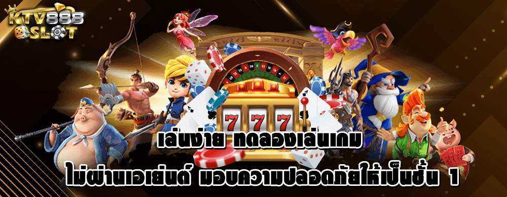 เล่นง่าย ทดลองเล่นเกม ไม่ผ่านเอเย่นต์ มอบความปลอดภัยให้เป็นชั้น 1