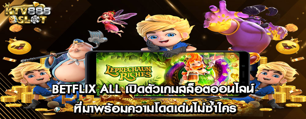 betflix all เปิดตัวเกมสล็อตออนไลน์ ที่มาพร้อมความโดดเด่นไม่ซ้ำใคร