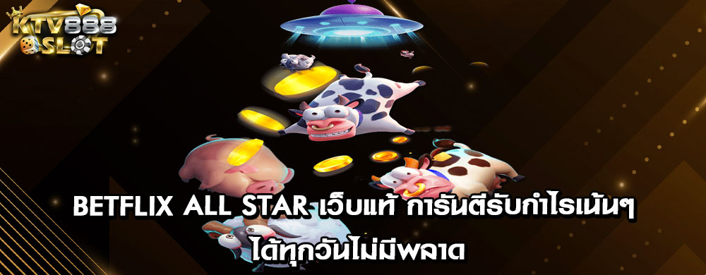 betflix all star เว็บแท้ การันตีรับกำไรเน้นๆ ได้ทุกวันไม่มีพลาด