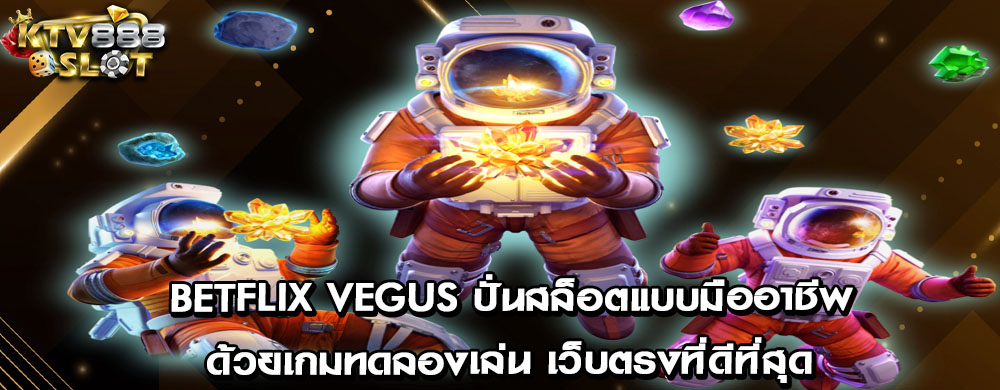 betflix vegus ปั่นสล็อตแบบมืออาชีพด้วยเกมทดลองเล่น เว็บตรงที่ดีที่สุด